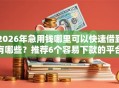2026年急用钱哪里可以快速借到有哪些？推荐6个容易下款的平台
