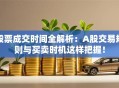 股票成交时间全解析：A股交易规则与买卖时机这样把握！