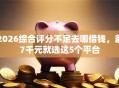 2026综合评分不足去哪借钱，差7千元就选这5个平台