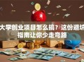 大学创业项目怎么搞？这份避坑指南让你少走弯路