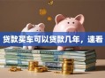 贷款买车可以贷款几年，速看