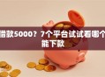 借款5000？7个平台试试看哪个能下款