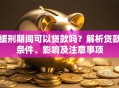 缓刑期间可以贷款吗？解析贷款条件、影响及注意事项