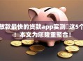 放款最快的贷款app实测​这5个！本文为您隆重聚合！