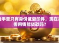 我手里只有身份证复印件，现在急需用钱能贷款吗？