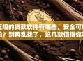 正规的贷款软件有哪些，安全可靠的？别再乱找了，这几款值得你看看！