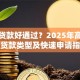 什么贷款好通过？2025年高通过率贷款类型及快速申请指南