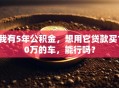 我有5年公积金，想用它贷款买10万的车，能行吗？