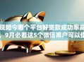 现如今哪个平台好贷款成功率高,9月必看这5个微信黑户可以借钱的软件 现如今哪个平台好贷款成功率高,9月必看这5个微信黑户可以借钱的软件