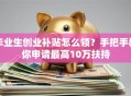 毕业生创业补贴怎么领？手把手教你申请最高10万扶持