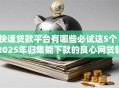 快速贷款平台有哪些必试这5个！2025年归集能下款的良心网贷软件