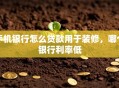 手机银行怎么贷款用于装修，哪个银行利率低