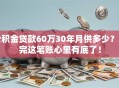 公积金贷款60万30年月供多少？算完这笔账心里有底了！