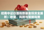 招商中证白酒指数基金投资全解析：收益、风险与策略指南