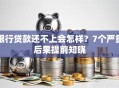 银行贷款还不上会怎样？7个严重后果提前知晓