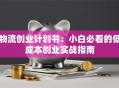 物流创业计划书：小白必看的低成本创业实战指南
