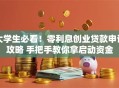 大学生必看！零利息创业贷款申请攻略 手把手教你拿启动资金