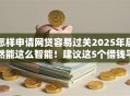 怎样申请网贷容易过关2025年居然能这么智能！建议这5个借钱平台申请贷款容易过关