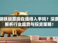 钢铁股票现在值得入手吗？深度解析行业趋势与投资策略！