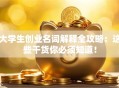 大学生创业名词解释全攻略：这些干货你必须知道！