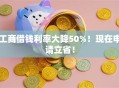 工商借钱利率大降50%！现在申请立省！
