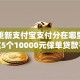 几号更新支付宝支付分在哪里看就选这5个10000元保单贷款平台
