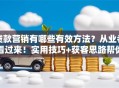 贷款营销有哪些有效方法？从业者看过来！实用技巧+获客思路帮你提升业绩
