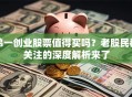 弟一创业股票值得买吗？老股民都关注的深度解析来了