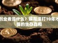 创业者是什么？摸爬滚打10年才懂的生存真相