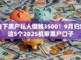 当下黑户私人借钱3500！9月归集这5个2025机审黑户口子