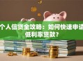 个人信贷全攻略：如何快速申请低利率贷款？