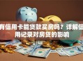有信用卡能贷款买房吗？详解信用记录对房贷的影响