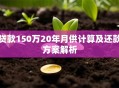 贷款150万20年月供计算及还款方案解析