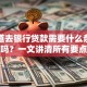 你知道去银行贷款需要什么条件和材料吗？一文讲清所有要点，别再漏掉关键信息啦