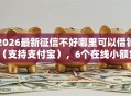 2026最新征信不好哪里可以借钱（支持支付宝），6个在线小额贷款平台无私分享