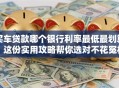 买车贷款哪个银行利率最低最划算？这份实用攻略帮你选对不花冤枉钱！