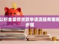 公积金装修贷款申请流程有哪些步骤