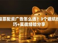 股票配资广告怎么选？3个避坑技巧+实战经验分享