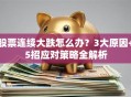 股票连续大跌怎么办？3大原因+5招应对策略全解析