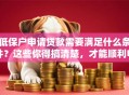 低保户申请贷款需要满足什么条件？这些你得搞清楚，才能顺利申请到！