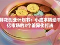 鲜花创业计划书：小成本撬动千亿市场的3个差异化打法