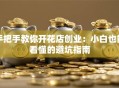手把手教你开花店创业：小白也能看懂的避坑指南