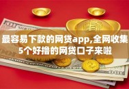 最容易下款的网贷app,全网收集5个好撸的网贷口子来啦