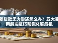 差贷款无力偿还怎么办？五大实用解决技巧帮你化解危机