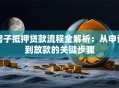 房子抵押贷款流程全解析：从申请到放款的关键步骤