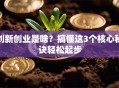 创新创业是啥？搞懂这3个核心秘诀轻松起步