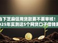 当下芝麻信用贷款要不要审核！2025年实测这5个网贷口子借钱需要审核审核