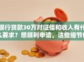 银行贷款30万对征信和收入有什么要求？想顺利申请，这些细节你一定要知道！