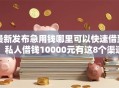 最新发布急用钱哪里可以快速借到，私人借钱10000元有这8个渠道
