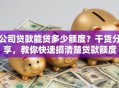 公司贷款能贷多少额度？干货分享，教你快速搞清楚贷款额度